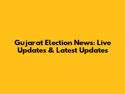Gujarat Election News: Live Updates & Latest Updates