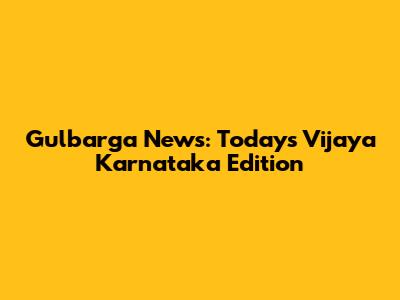 Gulbarga News: Today's Vijaya Karnataka Edition