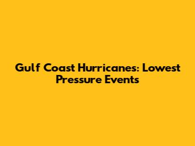 Gulf Coast Hurricanes: Lowest Pressure Events