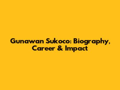 Gunawan Sukoco: Biography, Career & Impact