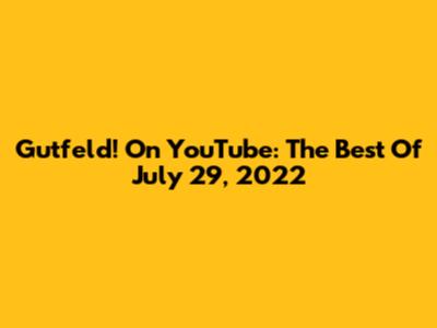 Gutfeld! On YouTube: The Best Of July 29, 2022