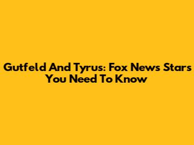 Gutfeld And Tyrus: Fox News Stars You Need To Know