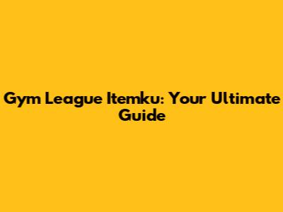 Gym League Itemku: Your Ultimate Guide
