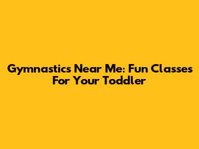 Gymnastics Near Me: Fun Classes For Your Toddler