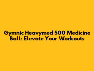 Gymnic Heavymed 500 Medicine Ball: Elevate Your Workouts