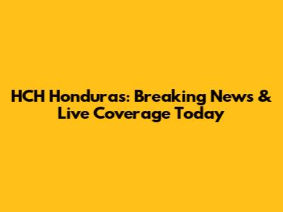 HCH Honduras: Breaking News & Live Coverage Today
