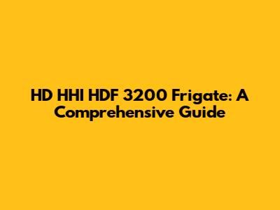 HD HHI HDF 3200 Frigate: A Comprehensive Guide