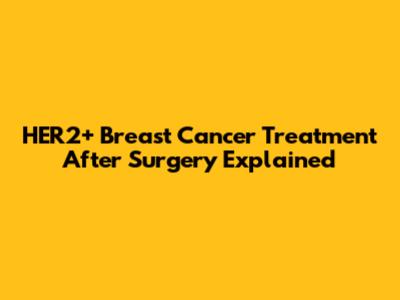 HER2+ Breast Cancer Treatment After Surgery Explained