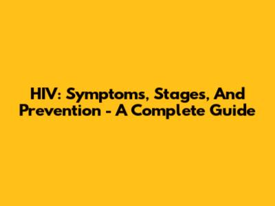 HIV: Symptoms, Stages, And Prevention - A Complete Guide