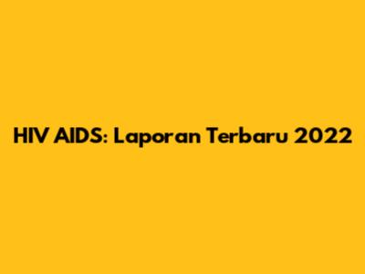 HIV AIDS: Laporan Terbaru 2022