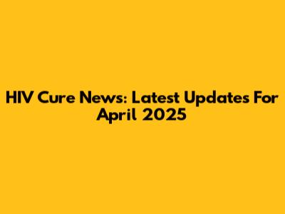 HIV Cure News: Latest Updates For April 2025