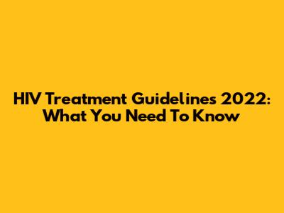HIV Treatment Guidelines 2022: What You Need To Know