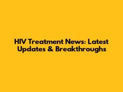 HIV Treatment News: Latest Updates & Breakthroughs