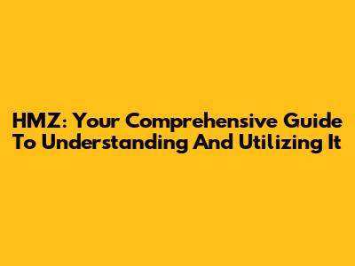 HMZ: Your Comprehensive Guide To Understanding And Utilizing It