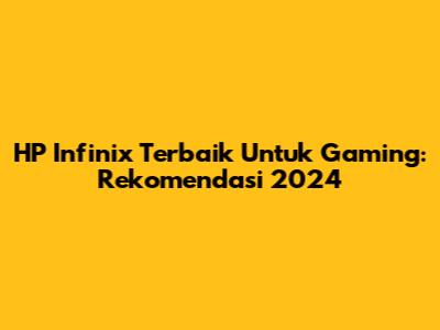 HP Infinix Terbaik Untuk Gaming: Rekomendasi 2024