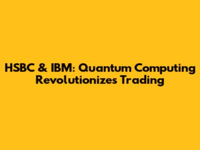 HSBC & IBM: Quantum Computing Revolutionizes Trading