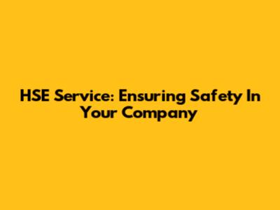 HSE Service: Ensuring Safety In Your Company
