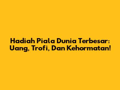 Hadiah Piala Dunia Terbesar: Uang, Trofi, Dan Kehormatan!
