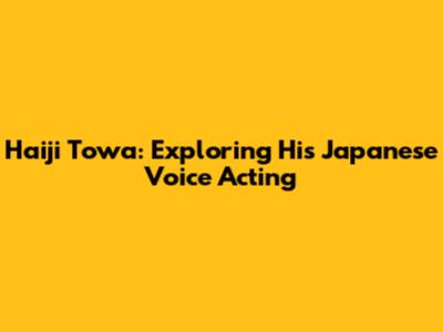 Haiji Towa: Exploring His Japanese Voice Acting