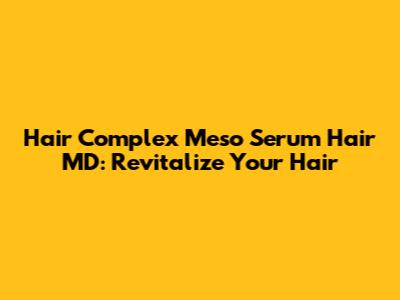 Hair Complex Meso Serum Hair MD: Revitalize Your Hair