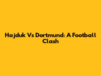 Hajduk Vs Dortmund: A Football Clash