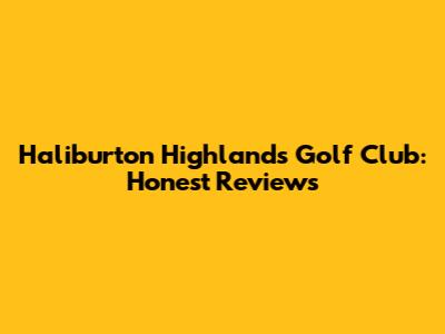 Haliburton Highlands Golf Club: Honest Reviews