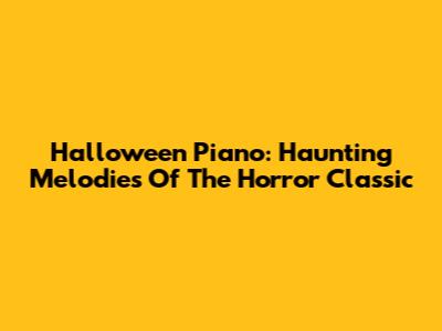 Halloween Piano: Haunting Melodies Of The Horror Classic