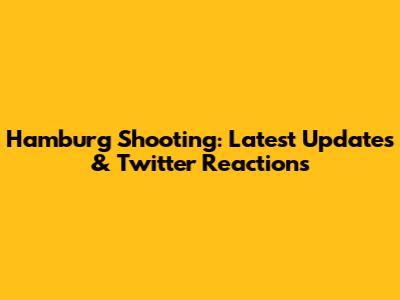 Hamburg Shooting: Latest Updates & Twitter Reactions