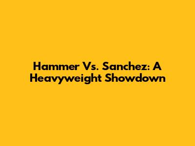 Hammer Vs. Sanchez: A Heavyweight Showdown