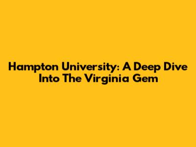 Hampton University: A Deep Dive Into The Virginia Gem
