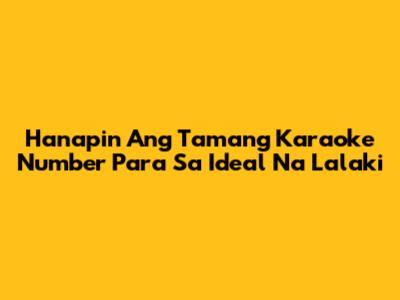 Hanapin Ang Tamang Karaoke Number Para Sa Ideal Na Lalaki