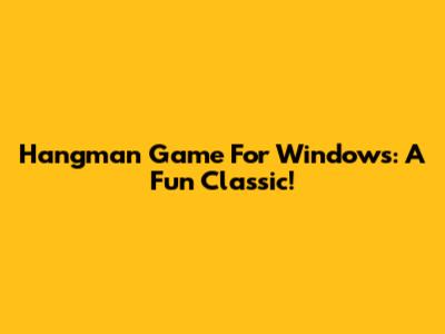 Hangman Game For Windows: A Fun Classic!