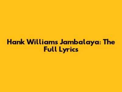 Hank Williams' "Jambalaya": The Full Lyrics