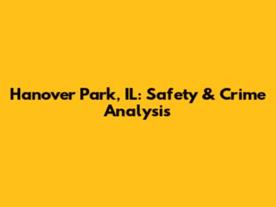 Hanover Park, IL: Safety & Crime Analysis