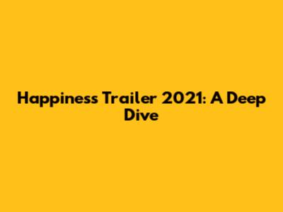 Happiness Trailer 2021: A Deep Dive