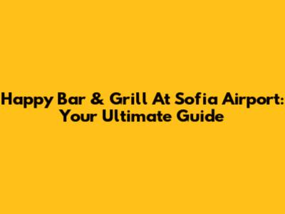 Happy Bar & Grill At Sofia Airport: Your Ultimate Guide