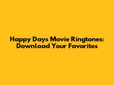 Happy Days Movie Ringtones: Download Your Favorites