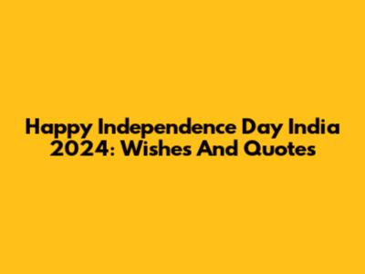 Happy Independence Day India 2024: Wishes And Quotes