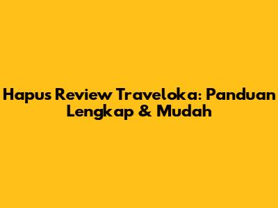 Hapus Review Traveloka: Panduan Lengkap & Mudah