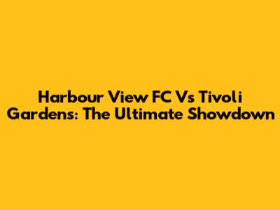 Harbour View FC Vs Tivoli Gardens: The Ultimate Showdown