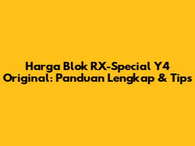 Harga Blok RX-Special Y4 Original: Panduan Lengkap & Tips