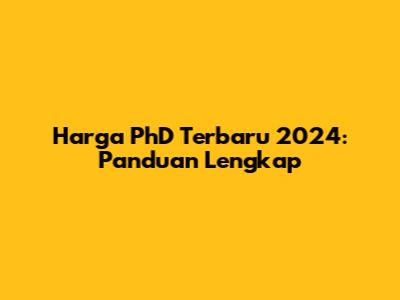 Harga PhD Terbaru 2024: Panduan Lengkap
