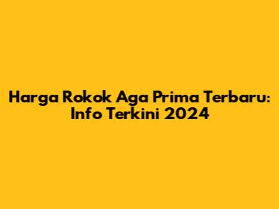 Harga Rokok Aga Prima Terbaru: Info Terkini 2024