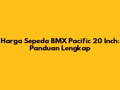 Harga Sepeda BMX Pacific 20 Inch: Panduan Lengkap