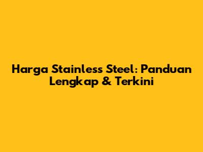Harga Stainless Steel: Panduan Lengkap & Terkini