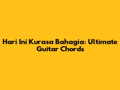 Hari Ini Kurasa Bahagia: Ultimate Guitar Chords