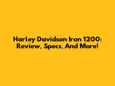 Harley Davidson Iron 1200: Review, Specs, And More!