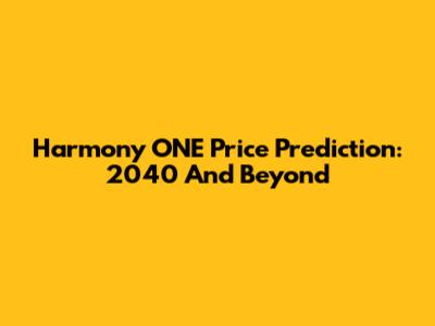 Harmony ONE Price Prediction: 2040 And Beyond