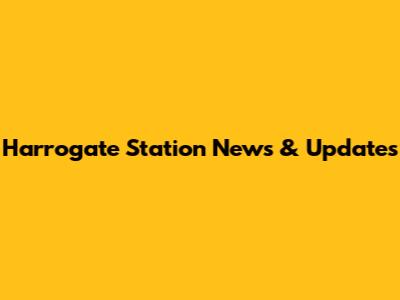 Harrogate Station News & Updates