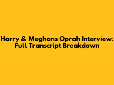 Harry & Meghan's Oprah Interview: Full Transcript Breakdown